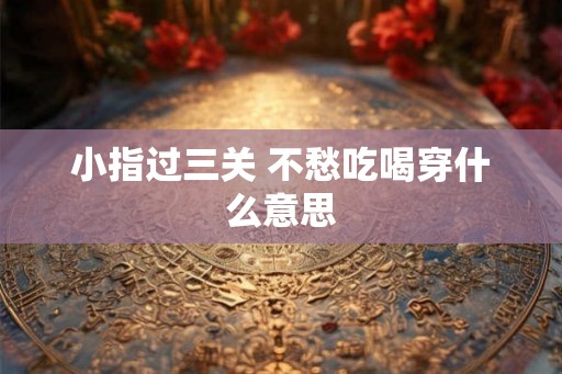 小指过三关 不愁吃喝穿什么意思 小指过三关 不愁吃喝穿什么意思