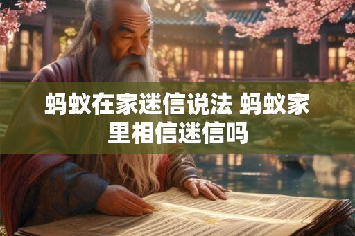 蚂蚁在家迷信说法 蚂蚁家里相信迷信吗