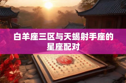 白羊座三区与天蝎射手座的星座配对
