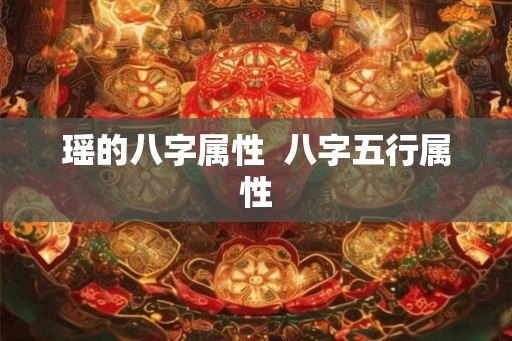 瑶的八字属性 八字五行属性 瑶的八字属性 八字五行属性