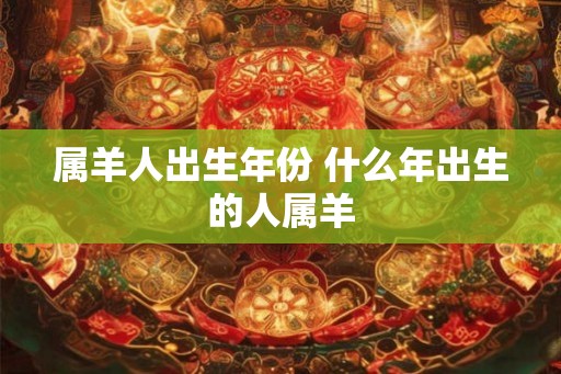 属羊人出生年份 什么年出生的人属羊