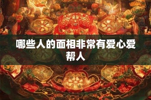 哪些人的面相非常有爱心爱帮人