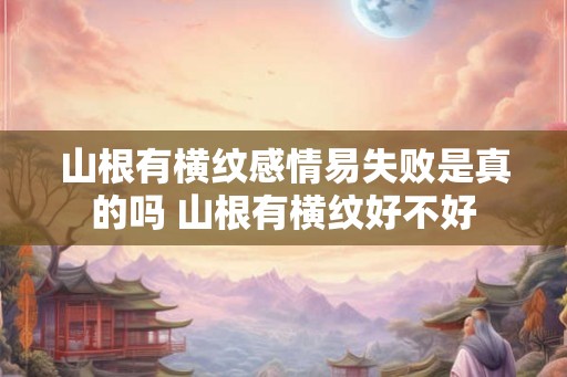 山根有横纹感情易失败是真的吗 山根有横纹好不好