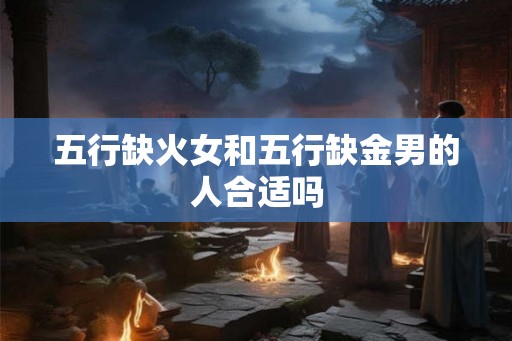 五行缺火女和五行缺金男的人合适吗