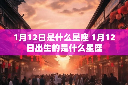 1月12日是什么星座 1月12日出生的是什么星座