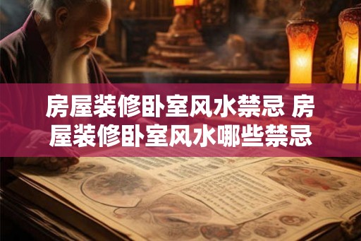 房屋装修卧室风水禁忌 房屋装修卧室风水哪些禁忌
