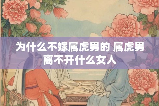 为什么不嫁属虎男的 属虎男离不开什么女人