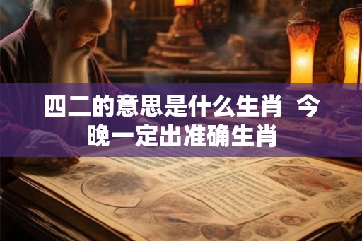 四二的意思是什么生肖  今晚一定出准确生肖