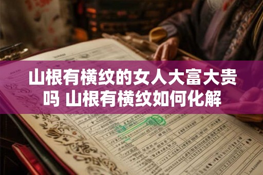 山根有横纹的女人大富大贵吗 山根有横纹如何化解