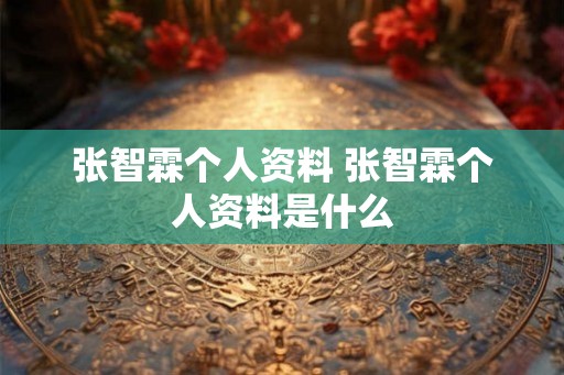 张智霖个人资料 张智霖个人资料是什么