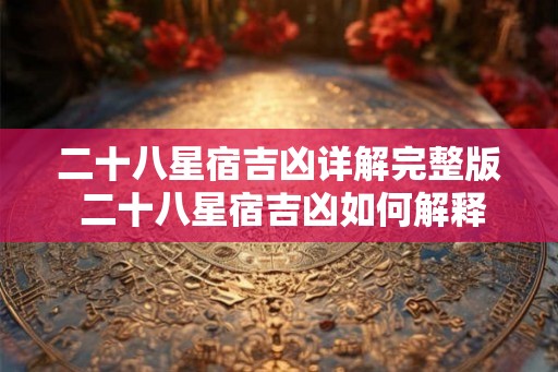 二十八星宿吉凶详解完整版 二十八星宿吉凶如何解释