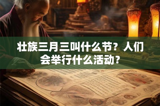 壮族三月三叫什么节？人们会举行什么活动？