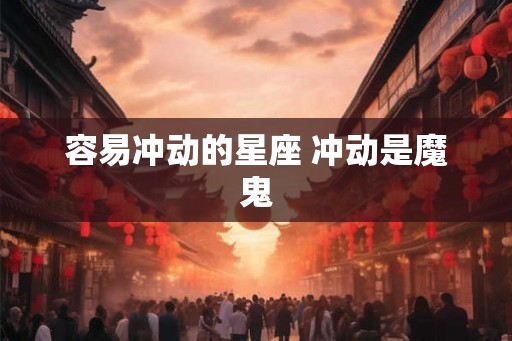 容易冲动的星座 冲动是魔鬼