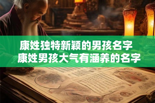 康姓独特新颖的男孩名字  康姓男孩大气有涵养的名字