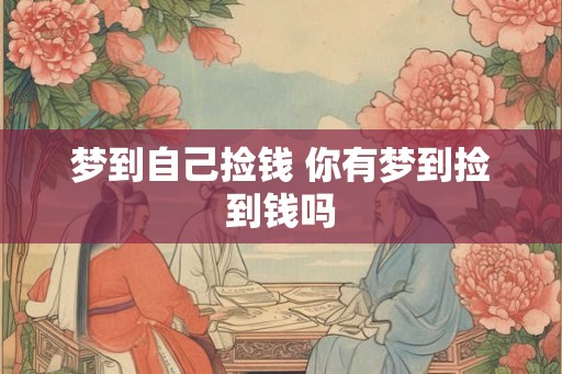 梦到自己捡钱 你有梦到捡到钱吗