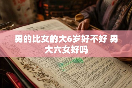 男的比女的大6岁好不好 男大六女好吗