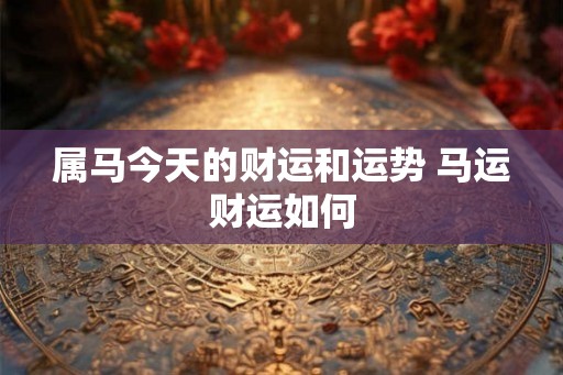 属马今天的财运和运势 马运财运如何