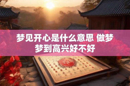 梦见开心是什么意思 做梦梦到高兴好不好