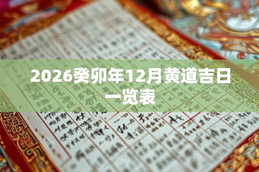 2026癸卯年12月黄道吉日一览表