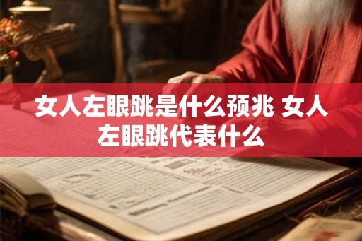 女人左眼跳是什么预兆 女人左眼跳代表什么 女人左眼跳是什么预兆 女人左眼跳代表什么