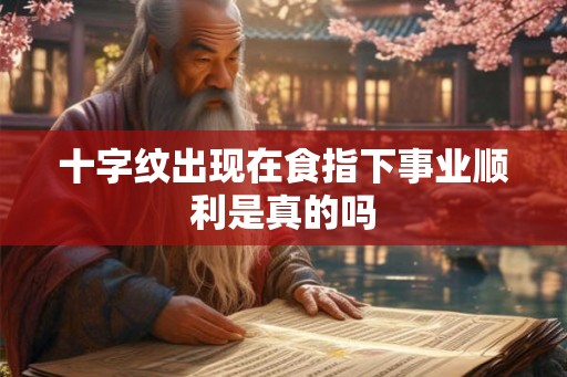 十字纹出现在食指下事业顺利是真的吗 十字纹出现在食指下事业顺利是真的吗