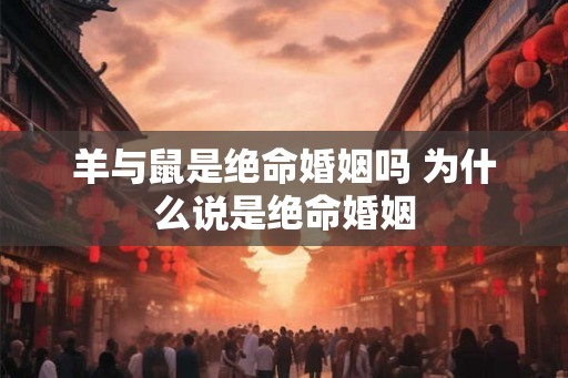 羊与鼠是绝命婚姻吗 为什么说是绝命婚姻
