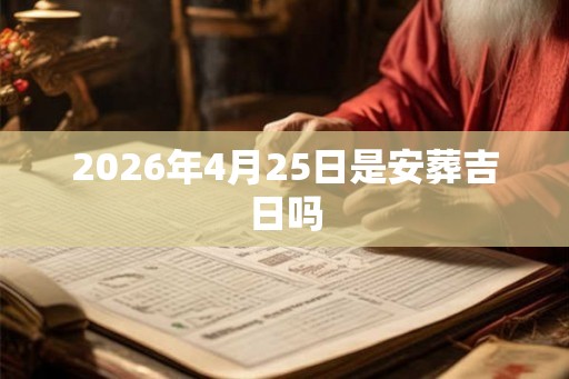 2026年4月25日是安葬吉日吗