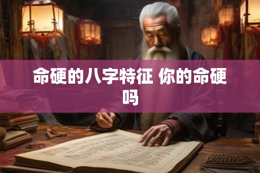 命硬的八字特征 你的命硬吗