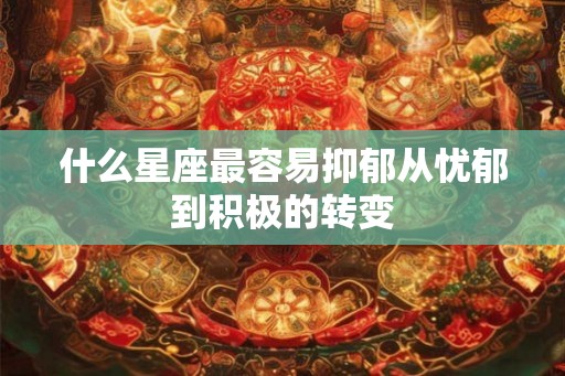 什么星座最容易抑郁从忧郁到积极的转变