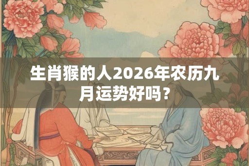 生肖猴的人2026年农历九月运势好吗？
