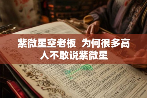 紫微星空老板  为何很多高人不敢说紫微星