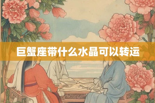 巨蟹座带什么水晶可以转运