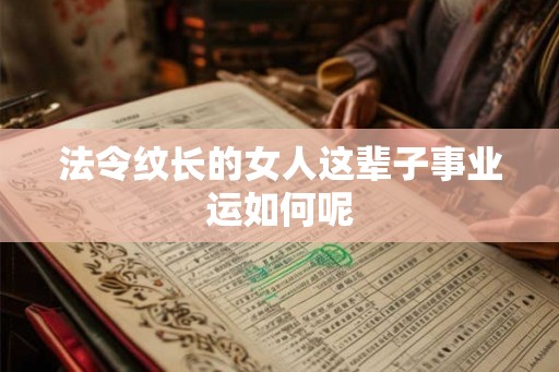法令纹长的女人这辈子事业运如何呢 法令纹长的女人这辈子事业运如何呢