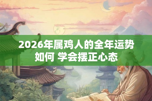 2026年属鸡人的全年运势如何 学会摆正心态