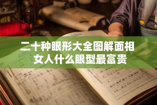二十种眼形大全图解面相  女人什么眼型最富贵