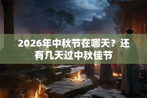 2026年中秋节在哪天?还有几天过中秋佳节 2026年中秋节在哪天?还有几天过中秋佳节