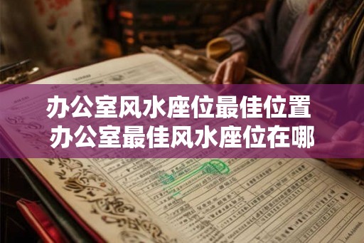 办公室风水座位最佳位置 办公室最佳风水座位在哪 办公室风水座位最佳位置 办公室最佳风水座位在哪