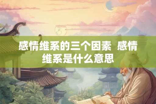感情维系的三个因素  感情维系是什么意思