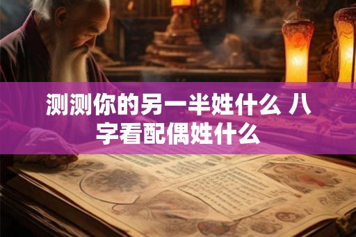测测你的另一半姓什么 八字看配偶姓什么