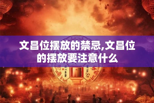文昌位摆放的禁忌,文昌位的摆放要注意什么