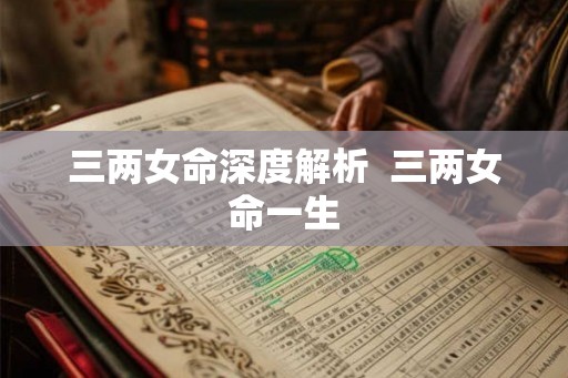 三两女命深度解析  三两女命一生