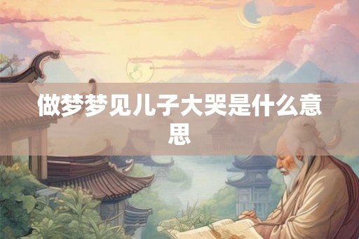 做梦梦见儿子大哭是什么意思