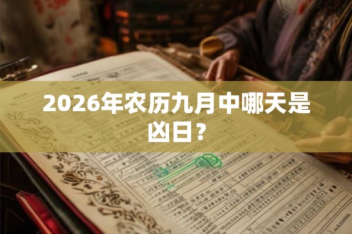 2026年农历九月中哪天是凶日? 2026年农历九月中哪天是凶日?