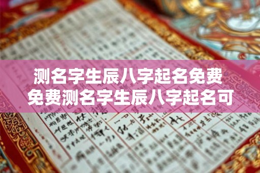 测名字生辰八字起名免费 免费测名字生辰八字起名可信吗