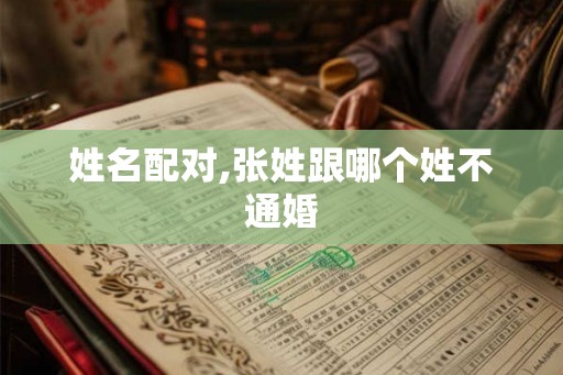 姓名配对,张姓跟哪个姓不通婚
