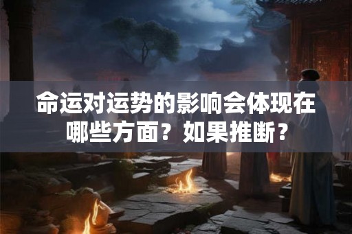 命运对运势的影响会体现在哪些方面？如果推断？