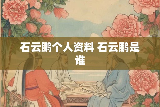 石云鹏个人资料 石云鹏是谁