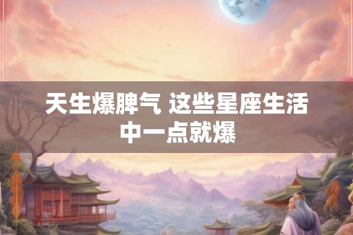 天生爆脾气 这些星座生活中一点就爆