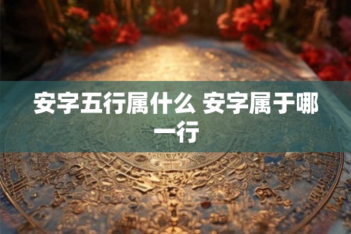 安字五行属什么 安字属于哪一行