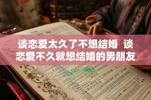 谈恋爱太久了不想结婚  谈恋爱不久就想结婚的男朋友可信吗